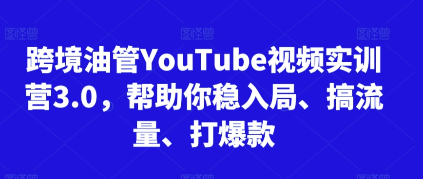 跨境油管YouTube视频实训营3.0,帮助你稳入局、搞流量、打爆款(更新2025) 跨境油管YouTube视频实训营3.0,帮助你稳入局、搞流量、打爆款(更新2025)