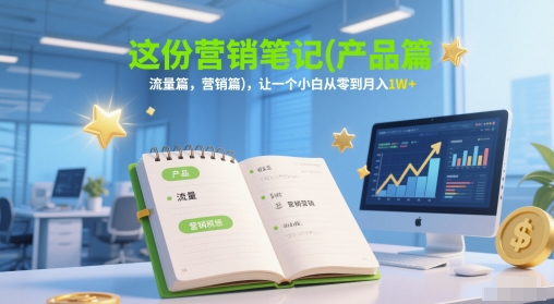 这份营销笔记(产品篇,流量篇,营销篇),让一个小白从零到月入1W+ 这份营销笔记(产品篇,流量篇,营销篇),让一个小白从零到月入1W+