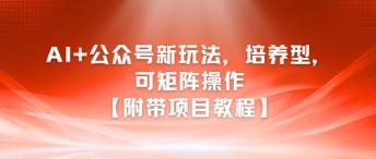 AI+公众号新玩法之培养型,可矩阵操作【附带项目教程】 AI+公众号新玩法之培养型,可矩阵操作【附带项目教程】