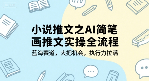小说推文之AI简笔画推文实操全流程,蓝海赛道,大把机会,执行力拉满 小说推文之AI简笔画推文实操全流程,蓝海赛道,大把机会,执行力拉满