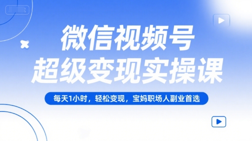 微信视频号超级变现实操课,每天1小时,轻松变现,宝妈职场人副业首选 微信视频号超级变现实操课,每天1小时,轻松变现,宝妈职场人副业首选