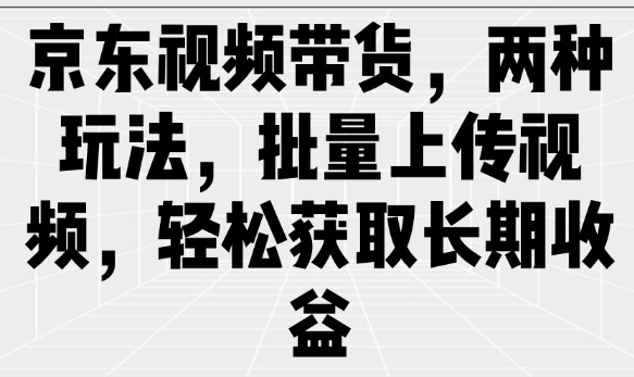 京东视频带货,两种玩法,批量上传视频,轻松获取长期收益 京东视频带货,两种玩法,批量上传视频,轻松获取长期收益