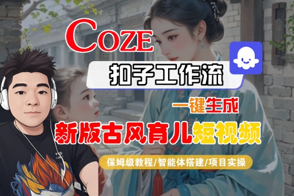 Coze扣子工作流一键生成新版古风育儿短视频,保姆级教程-智能体搭建-项目实操 Coze扣子工作流一键生成新版古风育儿短视频,保姆级教程-智能体搭建-项目实操