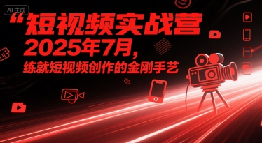 短视频实战营2025年7月,练就短视频创作的金刚手艺 短视频实战营2025年7月,练就短视频创作的金刚手艺