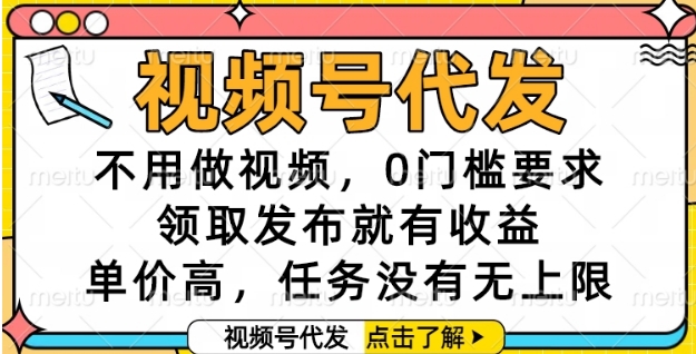视频号代发,不用做视频,0门槛要求,领取发布就有收益,单价高,任务没有无上限【揭秘】 视频号代发,不用做视频,0门槛要求,领取发布就有收益,单价高,任务没有无上限【揭秘】