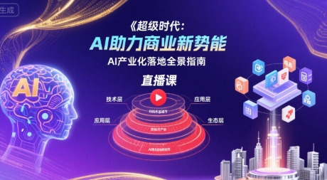 超级时代:AI助力商业新势能直播课,AI产业化落地全景指南 超级时代:AI助力商业新势能直播课,AI产业化落地全景指南