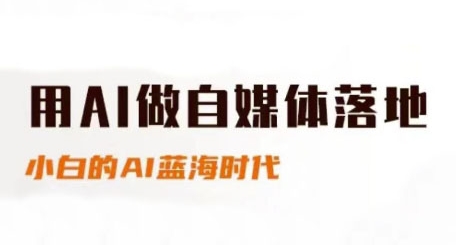 用AI做自媒体落地,适合新手快速入门与进阶,小白的AI蓝海时代 用AI做自媒体落地,适合新手快速入门与进阶,小白的AI蓝海时代