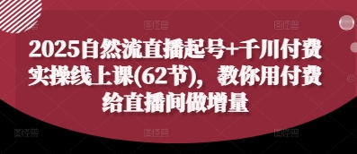 2025自然流直播起号+千川付费实操线上课(62节),教你用付费给直播间做增量 2025自然流直播起号+千川付费实操线上课(62节),教你用付费给直播间做增量