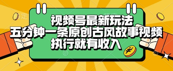视频号最新玩法,五分钟一条原创古风故事类视频执行就有收入【揭秘】 视频号最新玩法,五分钟一条原创古风故事类视频执行就有收入【揭秘】