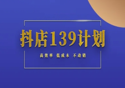 抖店139计划实录手册不动销起店实操方法论,高效率低成本不动销 抖店139计划实录手册不动销起店实操方法论,高效率低成本不动销