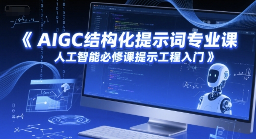 AIGC结构化提示词专业课,人工智能必修课提示工程入门 AIGC结构化提示词专业课,人工智能必修课提示工程入门