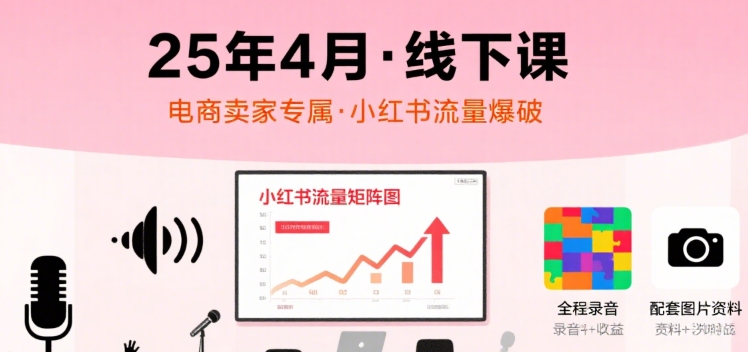小红书25年4月线下课程,电商卖家小红书流量课,录音+图片 小红书25年4月线下课程,电商卖家小红书流量课,录音+图片