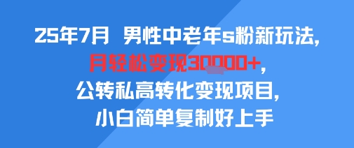 25年7月男性中老年s粉新玩法,月轻松变现3W+,公转私高转化变现项目,小白简单复制好上手 25年7月男性中老年s粉新玩法,月轻松变现3W+,公转私高转化变现项目,小白简单复制好上手