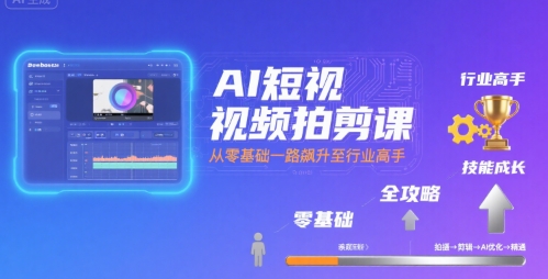 AI短视频拍剪课,全攻略到精通,带你从零基础一路飙升至行业高手 AI短视频拍剪课,全攻略到精通,带你从零基础一路飙升至行业高手