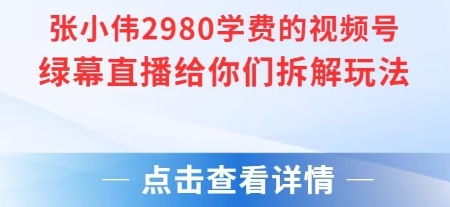张小伟2980付费额视频号绿幕直播给你们拆解玩法 张小伟2980付费额视频号绿幕直播给你们拆解玩法