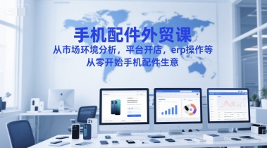 手机配件外贸课,从市场环境分析,平台开店,erp操作等,从零开始手机配件生意 手机配件外贸课,从市场环境分析,平台开店,erp操作等,从零开始手机配件生意