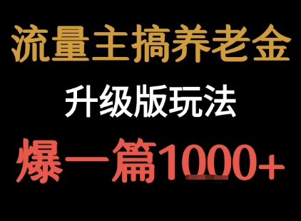 流量主之养老金升级版玩法 爆一篇收益1k+ 流量主之养老金升级版玩法 爆一篇收益1k+