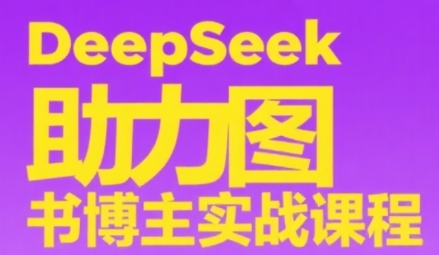 DeepSeek助力图书博主实战课,从0到1搭建账号、爆款选品逻辑、多维度内容制作技巧 DeepSeek助力图书博主实战课,从0到1搭建账号、爆款选品逻辑、多维度内容制作技巧