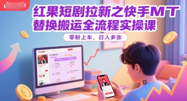 红果短剧拉新之快手MT替换搬运全流程实操课，零粉上车，日入多张
