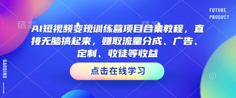 AI短视频变现训练营项目合集教程,直接无脑搞起来,赚取流量分成、广告、定制、收徒等收益(0302更新) AI短视频变现训练营项目合集教程,直接无脑搞起来,赚取流量分成、广告、定制、收徒等收益(0302更新)