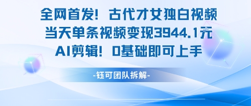 全网首发!古代才女独白视频,当天单条视频变现1k,AI剪辑0基础即可上手 全网首发!古代才女独白视频,当天单条视频变现1k,AI剪辑0基础即可上手